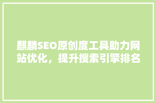麒麟SEO原创度工具助力网站优化，提升搜索引擎排名
