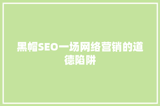 黑帽SEO一场网络营销的道德陷阱
