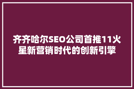 齐齐哈尔SEO公司首推11火星新营销时代的创新引擎