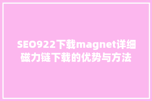 SEO922下载magnet详细磁力链下载的优势与方法