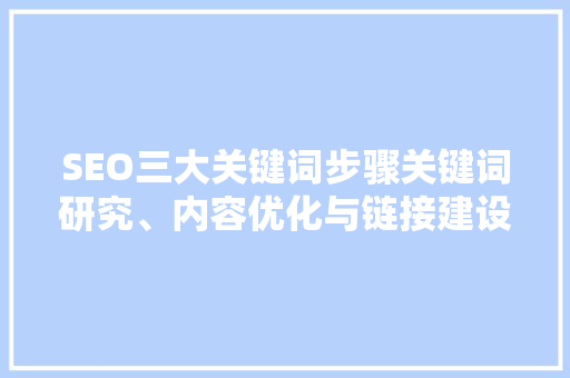SEO三大关键词步骤关键词研究、内容优化与链接建设