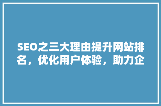 SEO之三大理由提升网站排名，优化用户体验，助力企业成长
