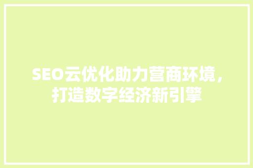 SEO云优化助力营商环境，打造数字经济新引擎