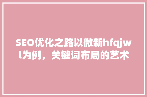 SEO优化之路以微新hfqjwl为例，关键词布局的艺术