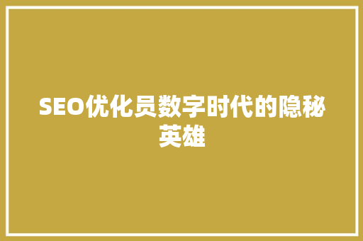 SEO优化员数字时代的隐秘英雄
