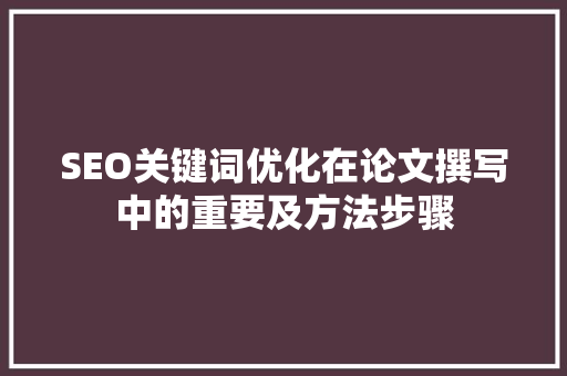 SEO关键词优化在论文撰写中的重要及方法步骤