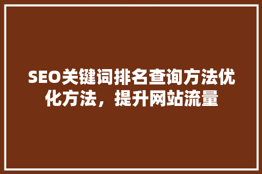 SEO关键词排名查询方法优化方法，提升网站流量  第1张