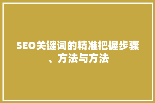 SEO关键词的精准把握步骤、方法与方法