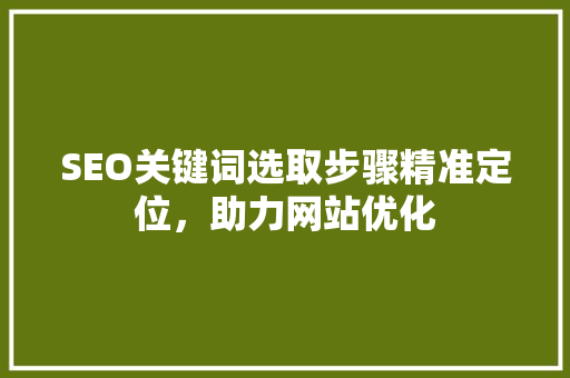 SEO关键词选取步骤精准定位，助力网站优化