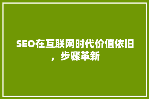 SEO在互联网时代价值依旧，步骤革新