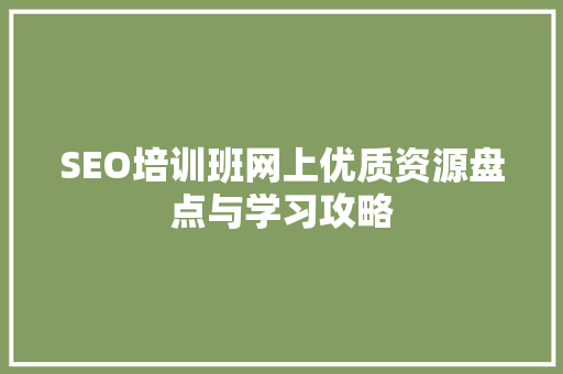 SEO培训班网上优质资源盘点与学习攻略