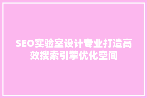 SEO实验室设计专业打造高效搜索引擎优化空间