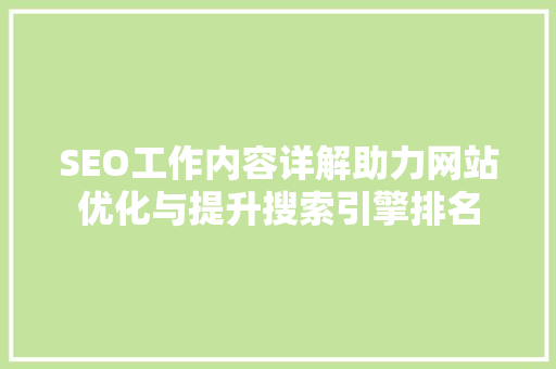 SEO工作内容详解助力网站优化与提升搜索引擎排名