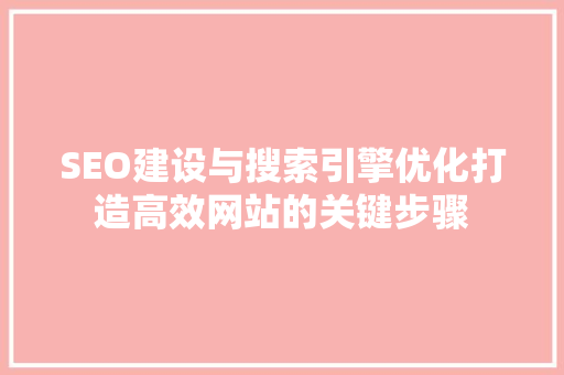 SEO建设与搜索引擎优化打造高效网站的关键步骤