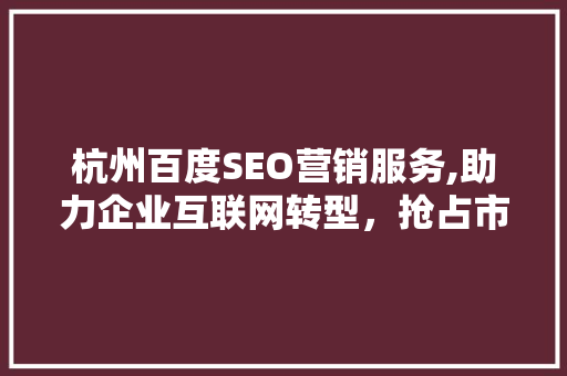 杭州百度SEO营销服务,助力企业互联网转型，抢占市场先机
