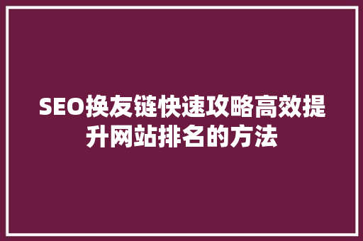 SEO换友链快速攻略高效提升网站排名的方法