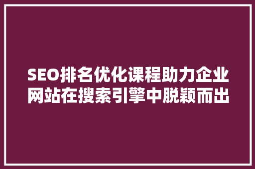SEO排名优化课程助力企业网站在搜索引擎中脱颖而出