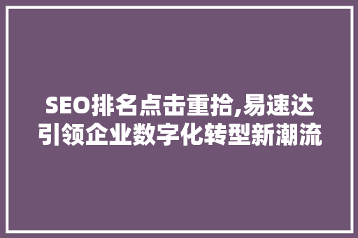 SEO排名点击重拾,易速达引领企业数字化转型新潮流