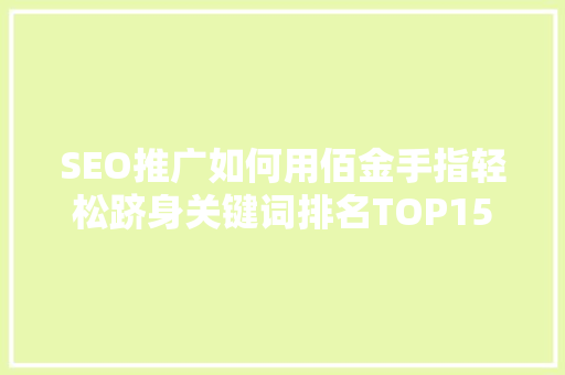 SEO推广如何用佰金手指轻松跻身关键词排名TOP15
