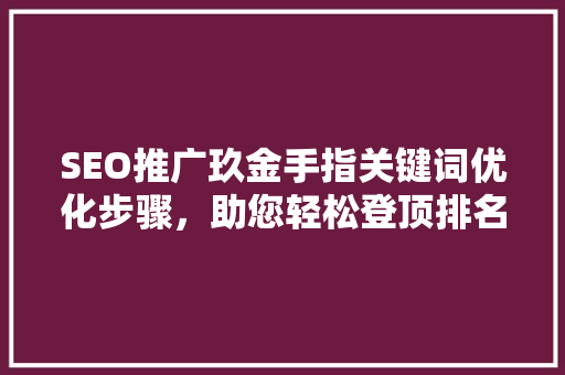 SEO推广玖金手指关键词优化步骤，助您轻松登顶排名二十  第1张