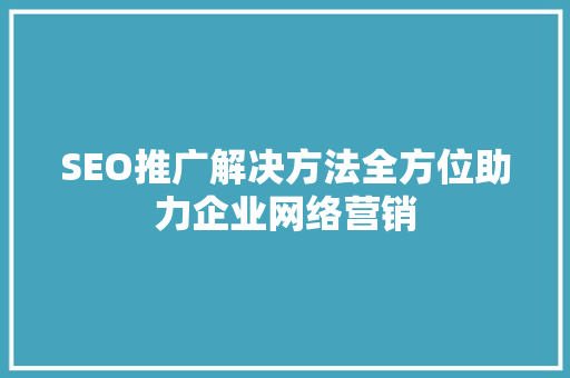 SEO推广解决方法全方位助力企业网络营销