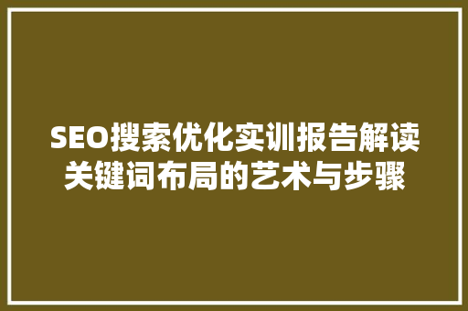 SEO搜索优化实训报告解读关键词布局的艺术与步骤