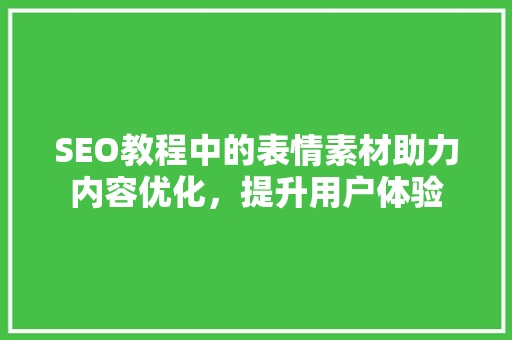 SEO教程中的表情素材助力内容优化，提升用户体验