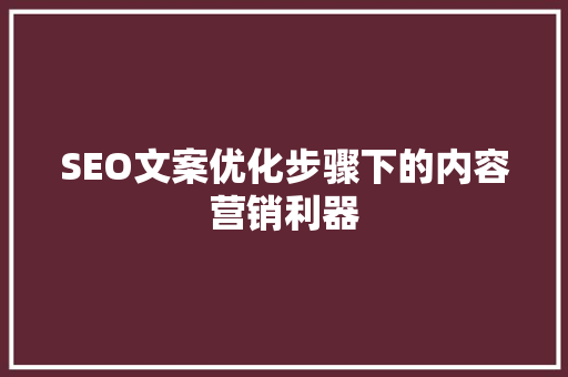SEO文案优化步骤下的内容营销利器