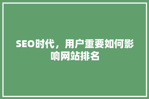 SEO时代，用户重要如何影响网站排名