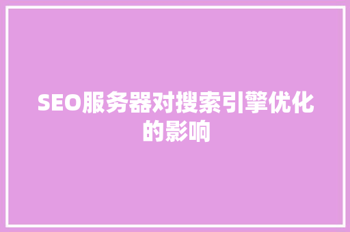 SEO服务器对搜索引擎优化的影响