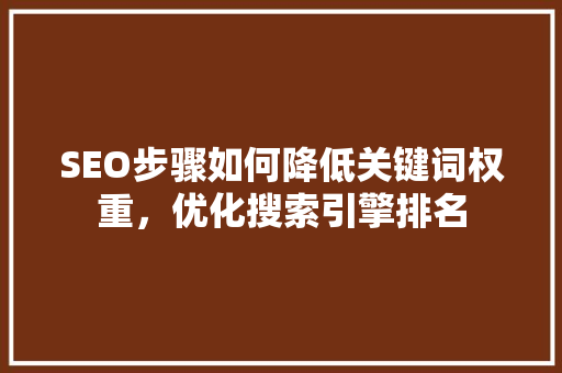 SEO步骤如何降低关键词权重，优化搜索引擎排名  第1张