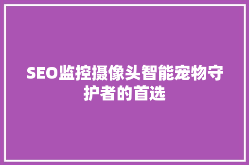 SEO监控摄像头智能宠物守护者的首选  第1张