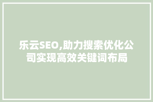乐云SEO,助力搜索优化公司实现高效关键词布局