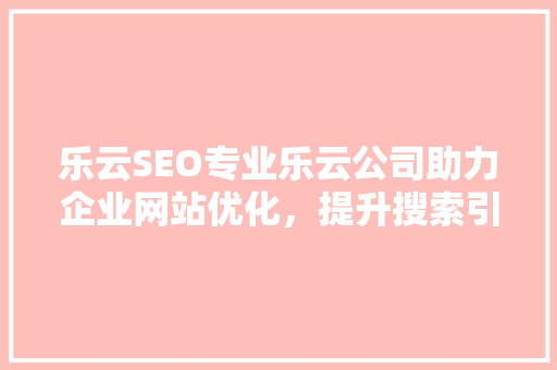乐云SEO专业乐云公司助力企业网站优化，提升搜索引擎排名