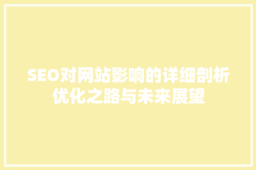 SEO对网站影响的详细剖析优化之路与未来展望