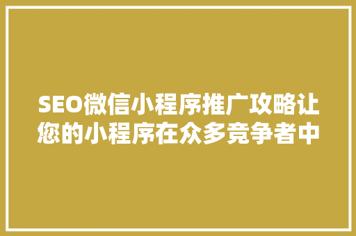 SEO微信小程序推广攻略让您的小程序在众多竞争者中脱颖而出