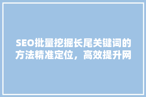 SEO批量挖掘长尾关键词的方法精准定位，高效提升网站流量