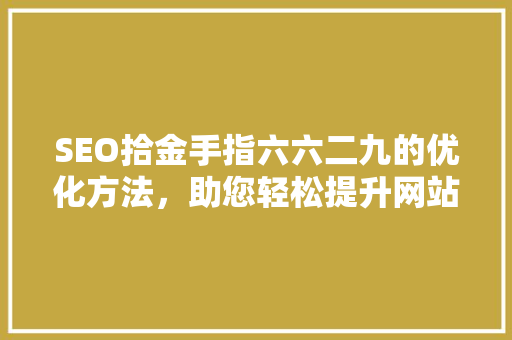 SEO拾金手指六六二九的优化方法，助您轻松提升网站排名