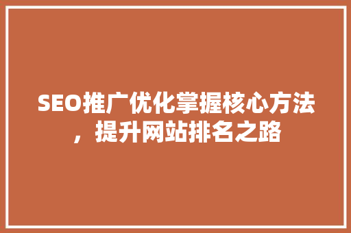 SEO推广优化掌握核心方法，提升网站排名之路