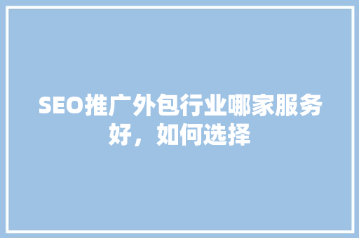 SEO推广外包行业哪家服务好，如何选择