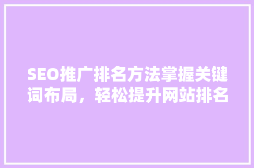 SEO推广排名方法掌握关键词布局，轻松提升网站排名