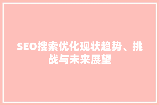 SEO搜索优化现状趋势、挑战与未来展望
