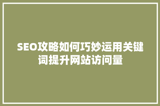SEO攻略如何巧妙运用关键词提升网站访问量
