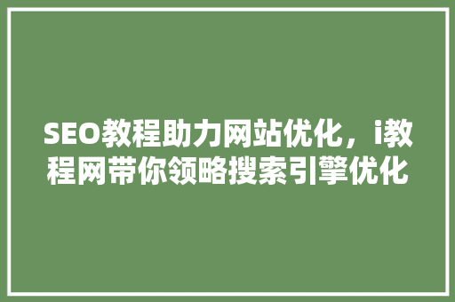 SEO教程助力网站优化，i教程网带你领略搜索引擎优化之路
