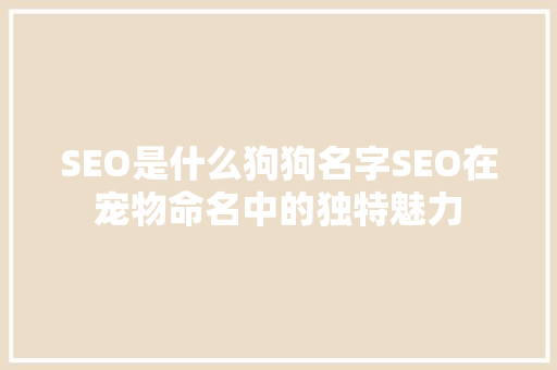 SEO是什么狗狗名字SEO在宠物命名中的独特魅力