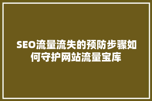 SEO流量流失的预防步骤如何守护网站流量宝库