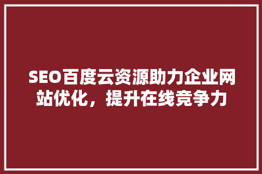SEO百度云资源助力企业网站优化，提升在线竞争力