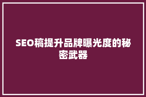 SEO稿提升品牌曝光度的秘密武器