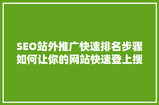 SEO站外推广快速排名步骤如何让你的网站快速登上搜索引擎首页