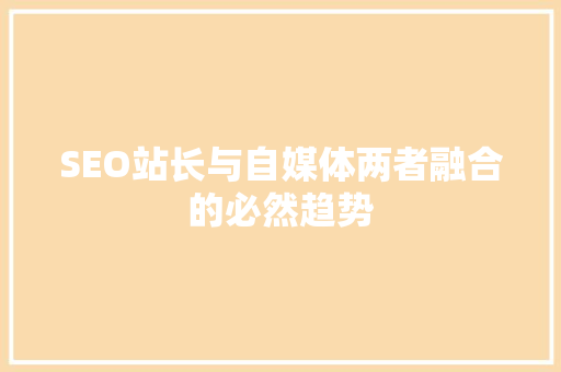SEO站长与自媒体两者融合的必然趋势